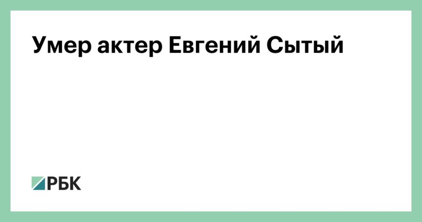 Умер актер Евгений Сытый — РБК