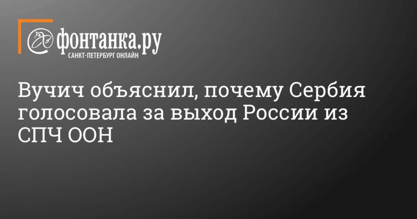 Вучич объяснил, почему Сербия голосовала за выход России из СПЧ ООН